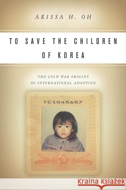 To Save the Children of Korea: The Cold War Origins of International Adoption Arissa Oh 9780804791984 Stanford University Press