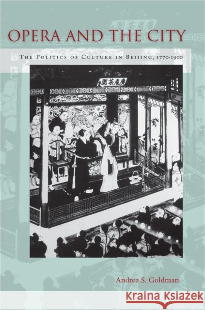 Opera and the City: The Politics of Culture in Beijing, 1770-1900 Andrea Goldman 9780804792059 Stanford University Press