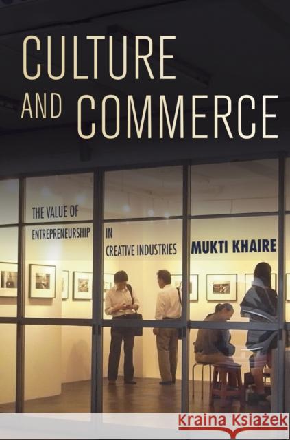 Culture and Commerce: The Value of Entrepreneurship in Creative Industries Mukti Khaire 9780804792219