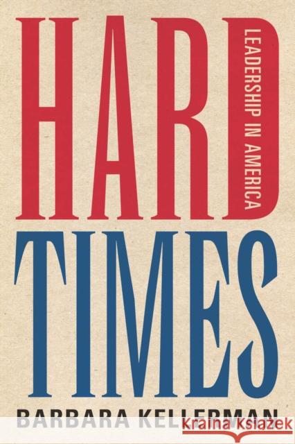 Hard Times: Leadership in America Barbara Kellerman 9780804792356 Stanford University Press