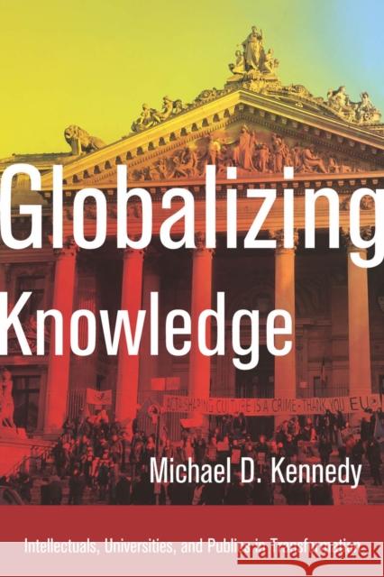 Globalizing Knowledge: Intellectuals, Universities, and Publics in Transformation Kennedy, Michael D. 9780804792363 Stanford University Press