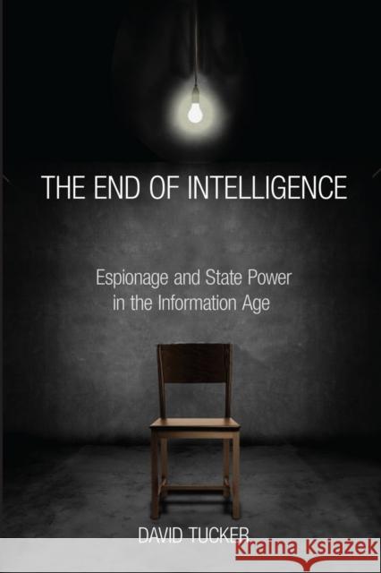 The End of Intelligence: Espionage and State Power in the Information Age Tucker, David 9780804792653