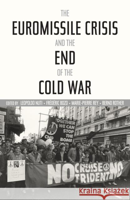 The Euromissile Crisis and the End of the Cold War Leopoldo Nuti Frederic Bozo Marie-Pierre Rey 9780804792868 Stanford University Press