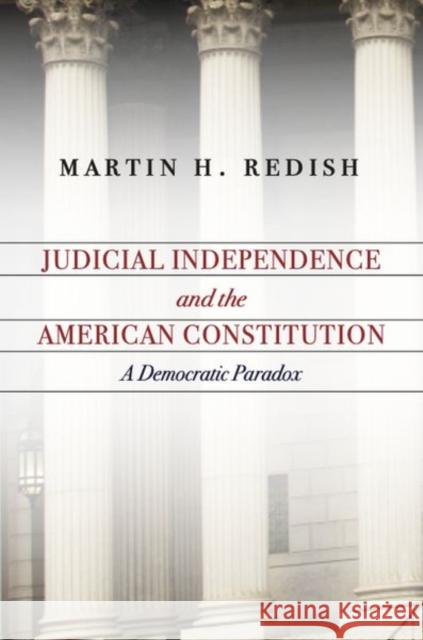 Judicial Independence and the American Constitution: A Democratic Paradox Martin Redish 9780804792905