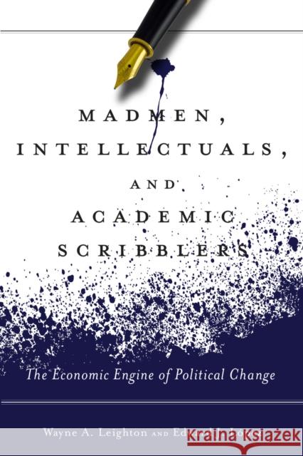 Madmen, Intellectuals, and Academic Scribblers: The Economic Engine of Political Change Edward Lopez Wayne Leighton 9780804793391