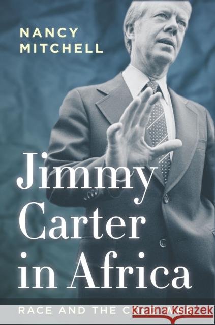 Jimmy Carter in Africa: Race and the Cold War Nancy Mitchell 9780804793858