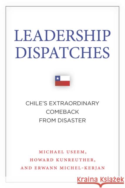 Leadership Dispatches: Chile's Extraordinary Comeback from Disaster Michael Useem Howard Kunreuther Erwann Michel-Kerjan 9780804793872 Stanford University Press