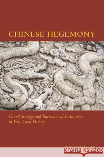 Chinese Hegemony: Grand Strategy and International Institutions in East Asian History Feng Zhang 9780804793896