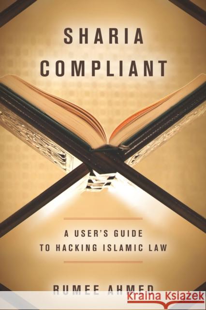 Sharia Compliant: A User's Guide to Hacking Islamic Law Rumee Ahmed 9780804794015