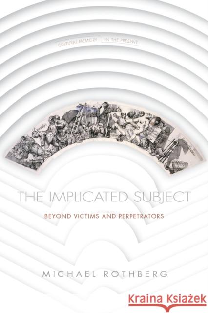 The Implicated Subject: Beyond Victims and Perpetrators  9780804794114 Stanford University Press