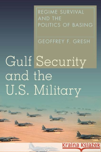 Gulf Security and the U.S. Military: Regime Survival and the Politics of Basing Geoffrey F. Gresh 9780804794206