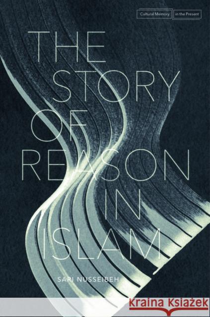 The Story of Reason in Islam Sari Nusseibeh 9780804794619 Stanford University Press