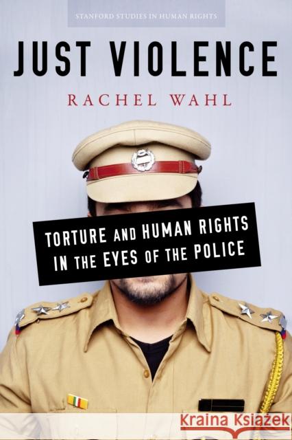 Just Violence: Torture and Human Rights in the Eyes of the Police Rachel Wahl 9780804794718 Stanford University Press