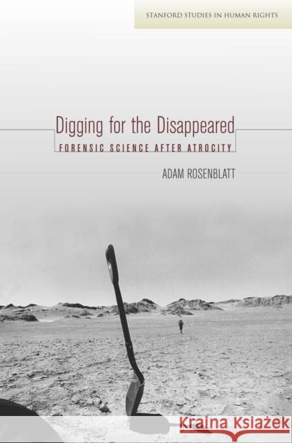 Digging for the Disappeared: Forensic Science After Atrocity Adam Rosenblatt 9780804794916 Stanford University Press