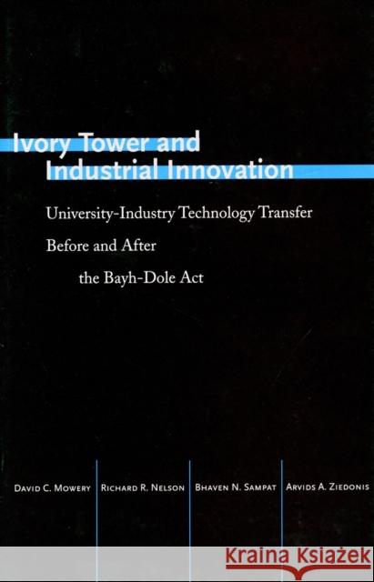 Ivory Tower and Industrial Innovation: University-Industry Technology Transfer Before and After the Bayh-Dole ACT David Mowery Richard Nelson Bhaven Sampat 9780804795296 Stanford University Press