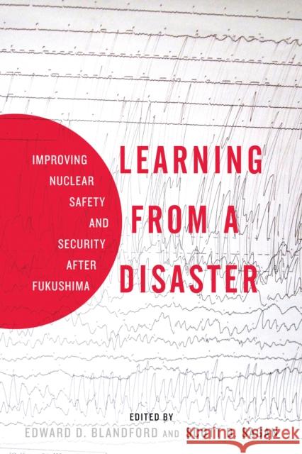 Learning from a Disaster: Improving Nuclear Safety and Security After Fukushima Scott Sagan Edward Blandford 9780804795616 Stanford Security Studies