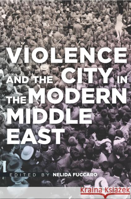 Violence and the City in the Modern Middle East Nelida Fuccaro 9780804795845