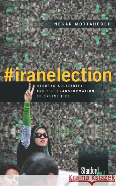 #Iranelection: Hashtag Solidarity and the Transformation of Online Life Mottahedeh, Negar 9780804795876 Stanford Briefs
