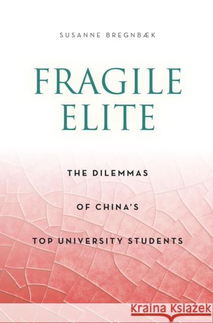 Fragile Elite: The Dilemmas of China's Top University Students Susanne Bregnbk 9780804796071