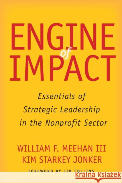 Engine of Impact: Essentials of Strategic Leadership in the Nonprofit Sector William F. Meehan Kim Starkey Jonker 9780804796439