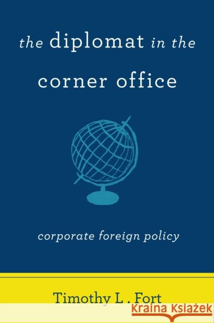 The Diplomat in the Corner Office: Corporate Foreign Policy Timothy L. Fort 9780804796606