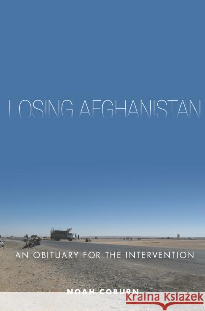 Losing Afghanistan: An Obituary for the Intervention Noah Coburn 9780804796637 Stanford University Press