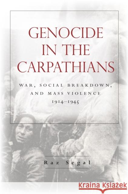 Genocide in the Carpathians: War, Social Breakdown, and Mass Violence, 1914-1945 Raz Segal 9780804796668 Stanford University Press