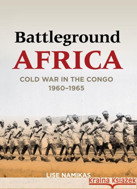 Battleground Africa: Cold War in the Congo, 1960-1965 Lise Namikas 9780804796804 Stanford University Press