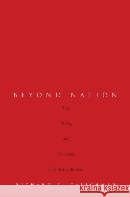 Beyond Nation: Time, Writing, and Community in the Work of Abe Kōbō Calichman, Richard 9780804797016