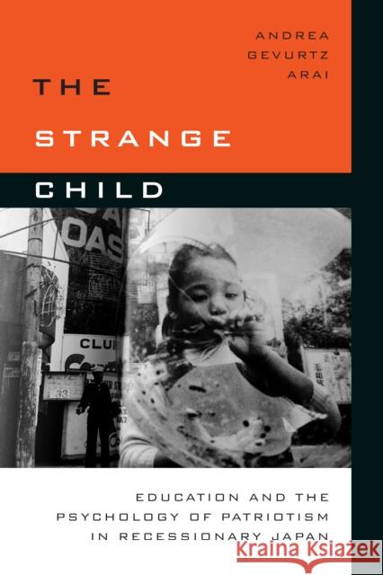 The Strange Child: Education and the Psychology of Patriotism in Recessionary Japan Andrea Arai 9780804797078 Stanford University Press