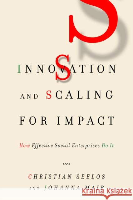 Innovation and Scaling for Impact: How Effective Social Enterprises Do It Christian Seelos Johanna Mair 9780804797344 Stanford Business Books