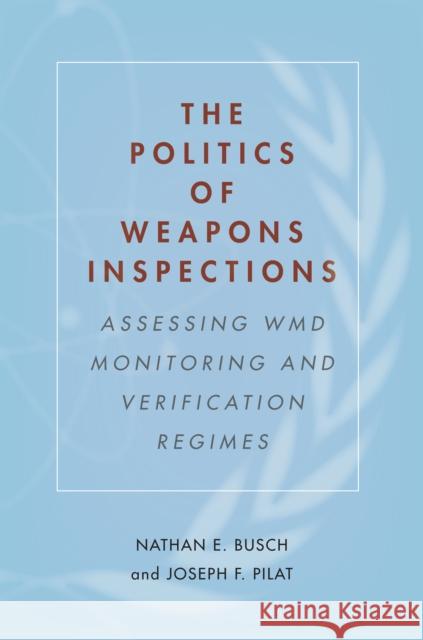 The Politics of Weapons Inspections: Assessing Wmd Monitoring and Verification Regimes Nathan E. Busch Joseph F. Pilat 9780804797436