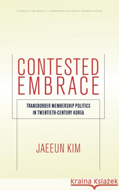 Contested Embrace: Transborder Membership Politics in Twentieth-Century Korea Jaeeun Kim 9780804797627 Stanford University Press