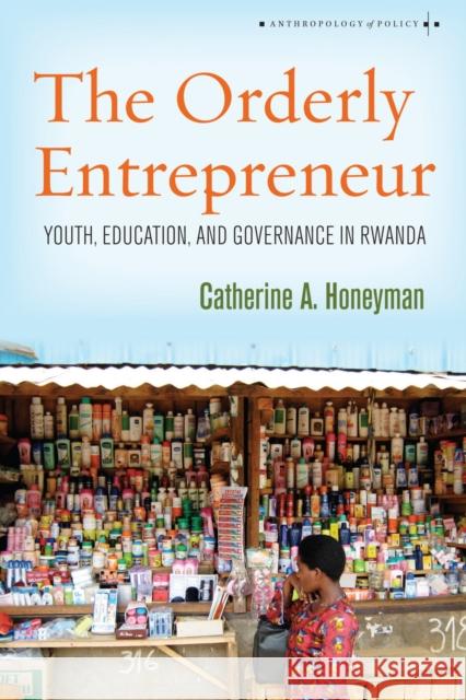 The Orderly Entrepreneur: Youth, Education, and Governance in Rwanda Catherine A. Honeyman 9780804797979 Stanford University Press