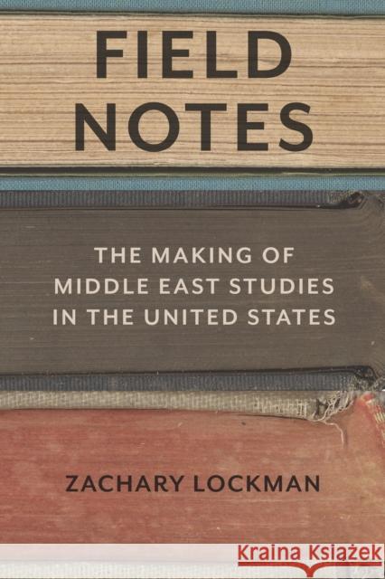 Field Notes: The Making of Middle East Studies in the United States Zachary Lockman 9780804798051 Stanford University Press