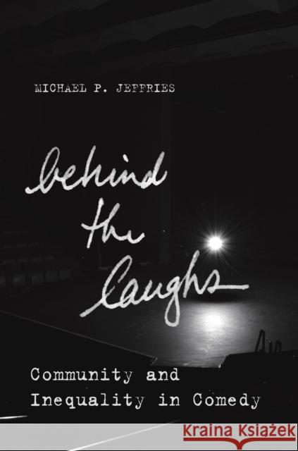 Behind the Laughs: Community and Inequality in Comedy Michael P. Jeffries 9780804798082 Stanford University Press