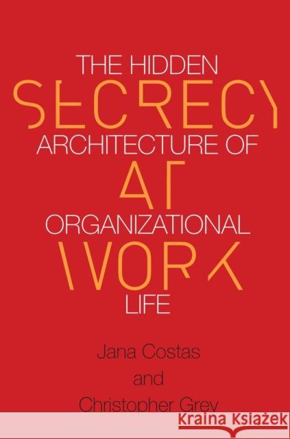 Secrecy at Work: The Hidden Architecture of Organizational Life Jana Costas Christopher Grey 9780804798143
