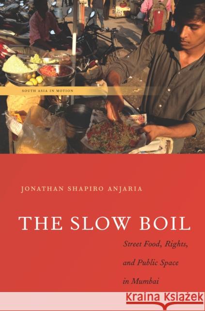 The Slow Boil: Street Food, Rights and Public Space in Mumbai Jonathan Shapiro Anjaria 9780804798228