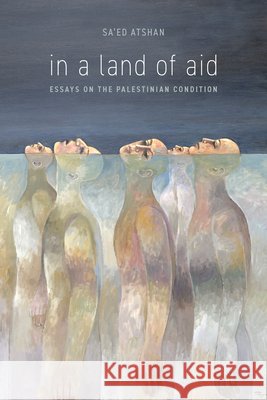 In a Land of Aid: Essays on the Palestinian Condition Sa'ed Atshan 9780804798334 Stanford University Press