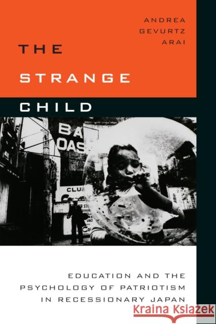 The Strange Child: Education and the Psychology of Patriotism in Recessionary Japan Andrea Arai 9780804798532 Stanford University Press