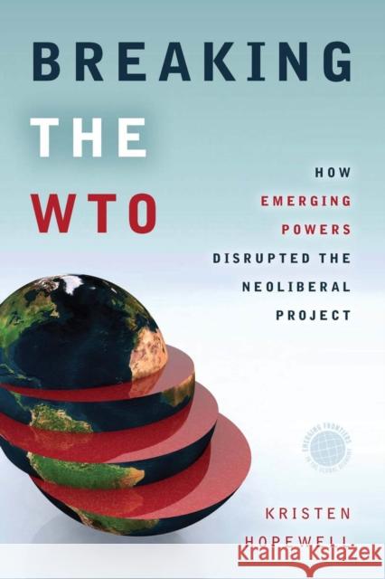 Breaking the WTO: How Emerging Powers Disrupted the Neoliberal Project Kristen Hopewell 9780804798662 Stanford University Press