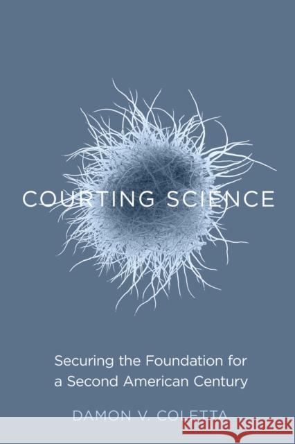 Courting Science: Securing the Foundation for a Second American Century Damon V. Coletta 9780804798938 Stanford Security Studies