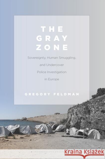 The Gray Zone: Sovereignty, Human Smuggling, and Undercover Police Investigation in Europe Gregory Feldman 9780804799225 Stanford University Press