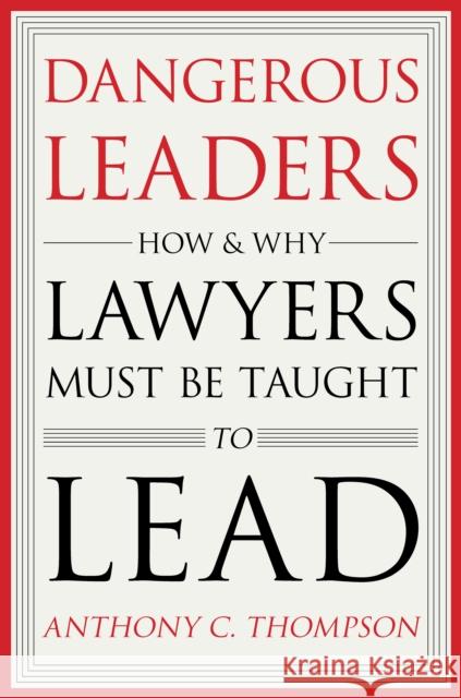 Dangerous Leaders: How and Why Lawyers Must Be Taught to Lead  9780804799256 Stanford University Press