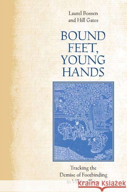 Bound Feet, Young Hands: Tracking the Demise of Footbinding in Village China Laurel Boussen Hill Gates 9780804799553 Stanford University Press