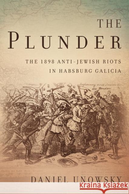 The Plunder: The 1898 Anti-Jewish Riots in Habsburg Galicia Daniel Unowsky 9780804799829 Stanford University Press