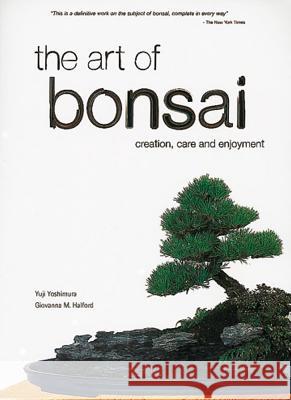 The Art of Bonsai: Creation, Care and Enjoyment Yuji Yoshimura Giovanna M. Halford 9780804820912 Tuttle Publishing