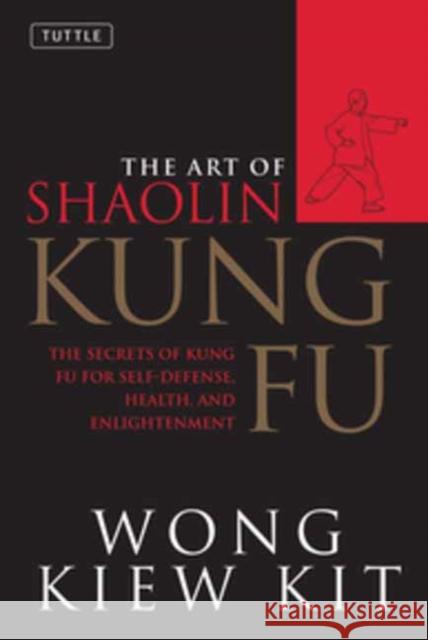 The Art of Shaolin Kung Fu: The Secrets of Kung Fu for Self-Defense, Health, and Enlightenment Wong Kiew Kit 9780804834391 Tuttle Publishing