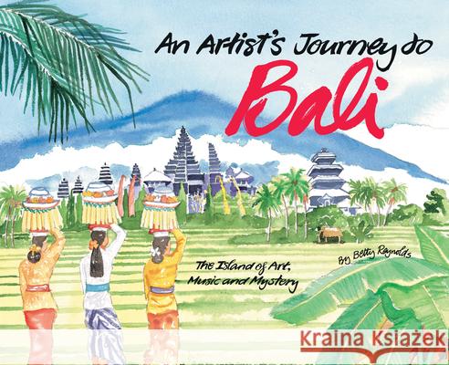An Artist's Journey to Bali: The Island of Art, Magic and Mystery Betty Reynolds 9780804840439 Tuttle Publishing