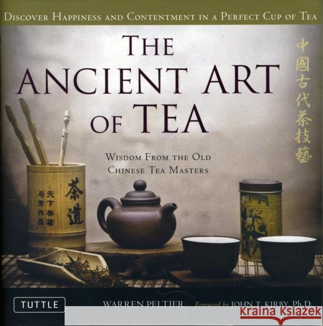 The Ancient Art of Tea: Wisdom from the Old Chinese Tea Masters Warren V. Peltier John T. Kirby 9780804841535 Tuttle Publishing